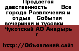 Продается девственность . . - Все города Развлечения и отдых » События, вечеринки и тусовки   . Чукотский АО,Анадырь г.